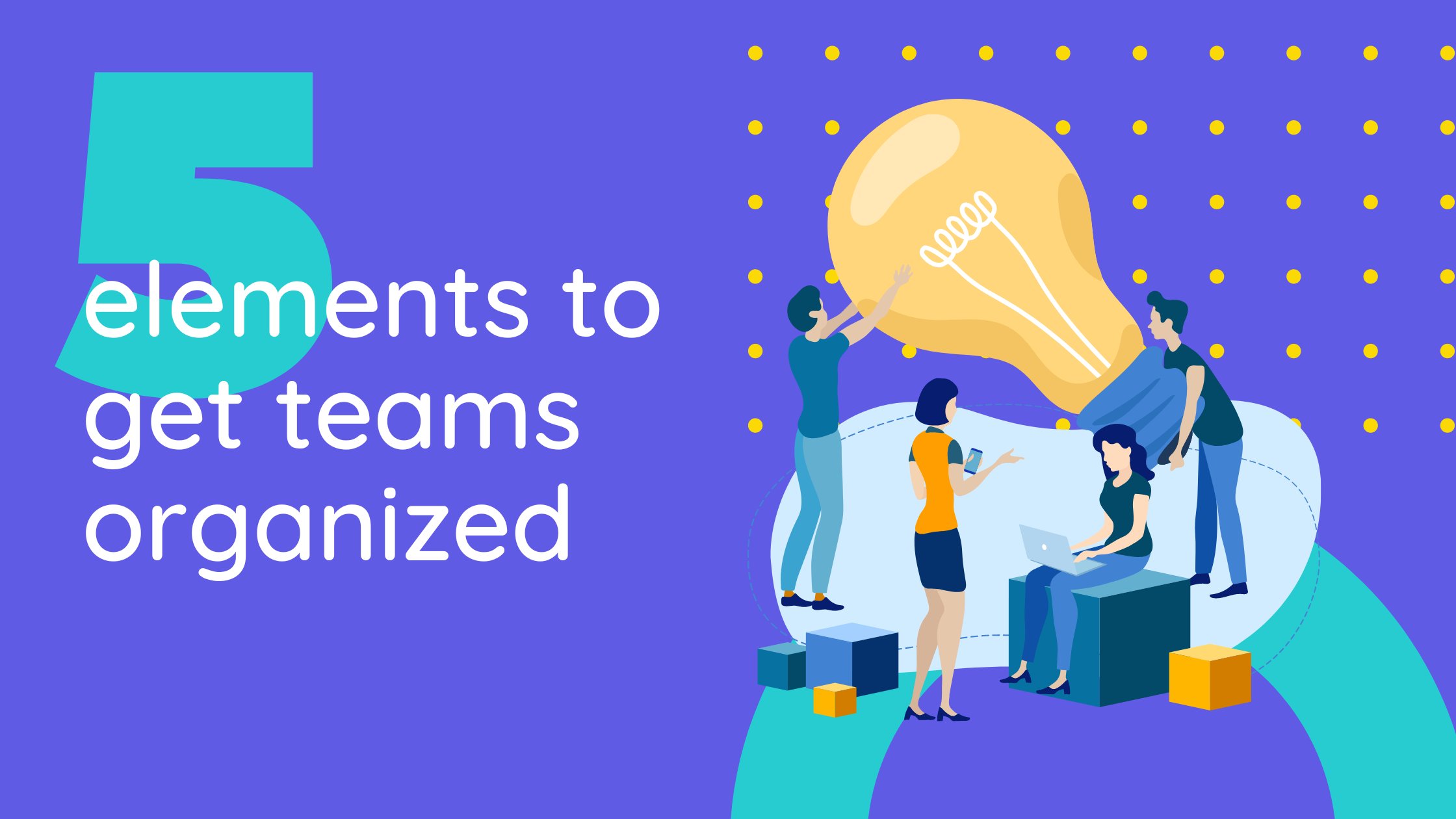 5 Elements For Getting Teams Organized
