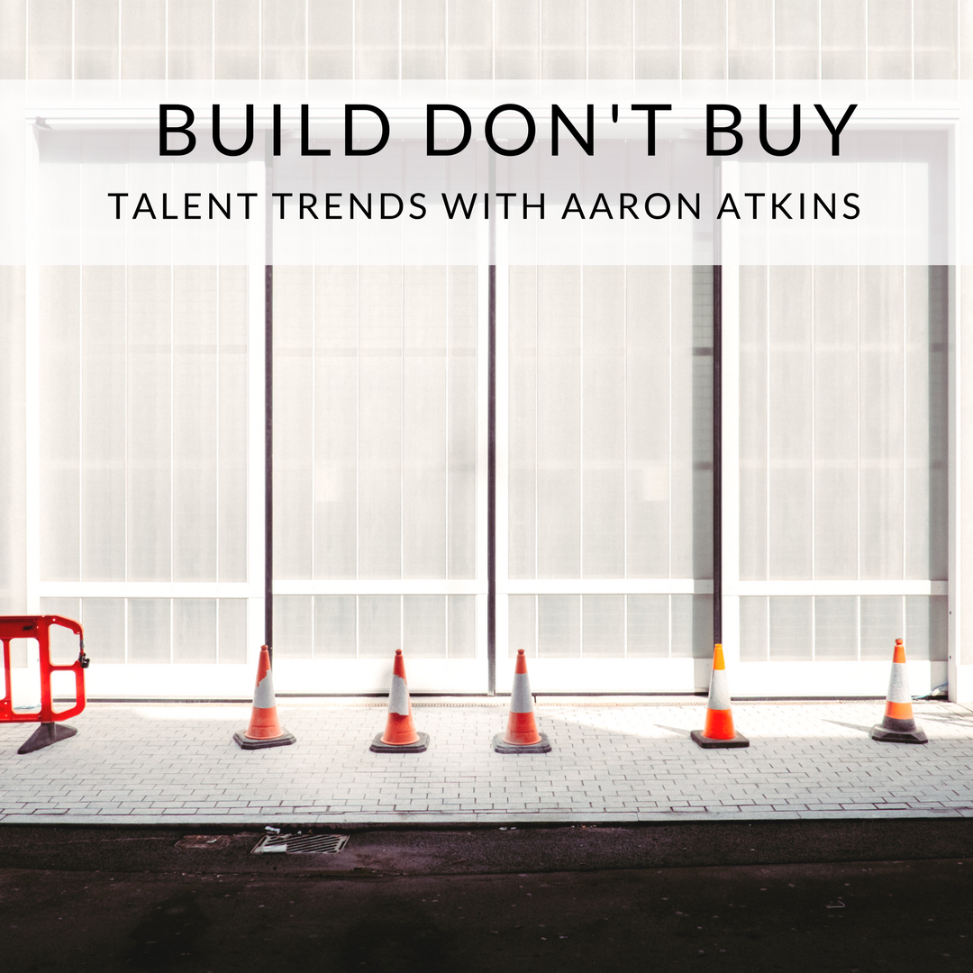 #7: “Build don’t buy ” | Talent Trends with Aaron Atkins