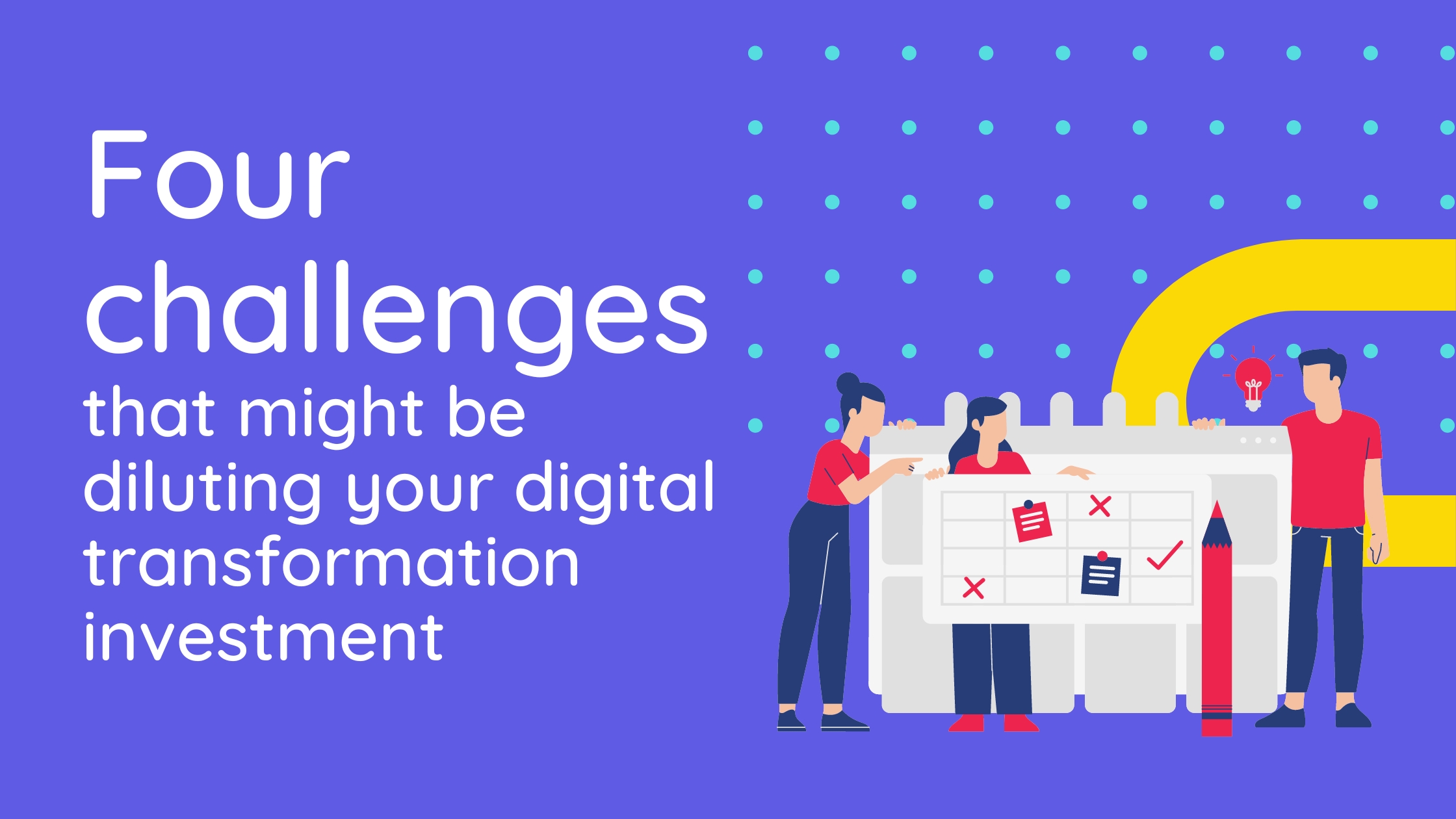 Four challenges that might be diluting your digital transformation investment